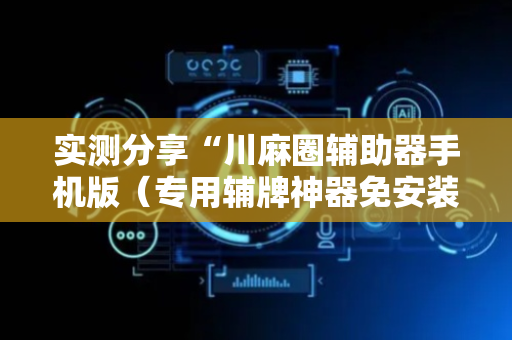 实测分享“川麻圈辅助器手机版（专用辅牌神器免安装）