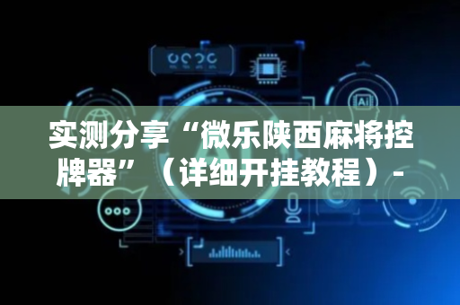 实测分享“微乐陕西麻将控牌器”（详细开挂教程）-哔哩哔哩