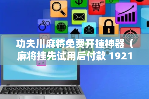 功夫川麻将免费开挂神器（麻将挂先试用后付款 19216801）