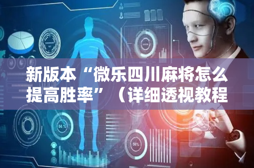 新版本“微乐四川麻将怎么提高胜率”（详细透视教程）-哔哩哔哩