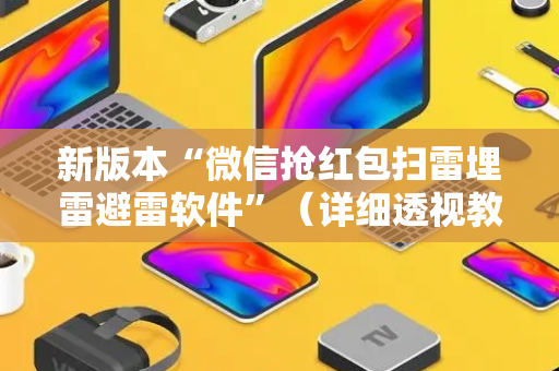 新版本“微信抢红包扫雷埋雷避雷软件”（详细透视教程）-哔哩哔哩