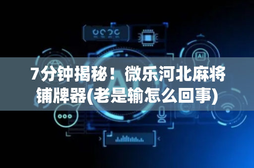 7分钟揭秘！微乐河北麻将铺牌器(老是输怎么回事)