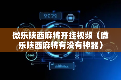 微乐陕西麻将开挂视频（微乐陕西麻将有没有神器）