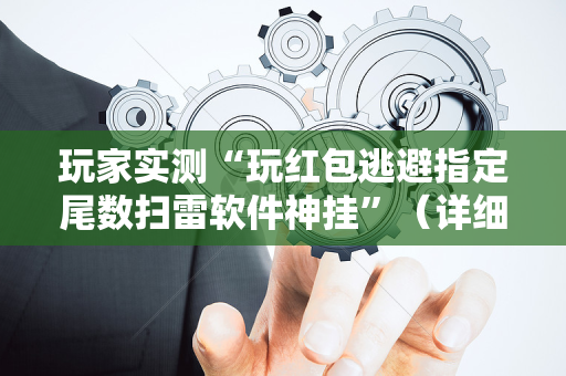 玩家实测“玩红包逃避指定尾数扫雷软件神挂”（详细透视教程）-哔哩哔哩