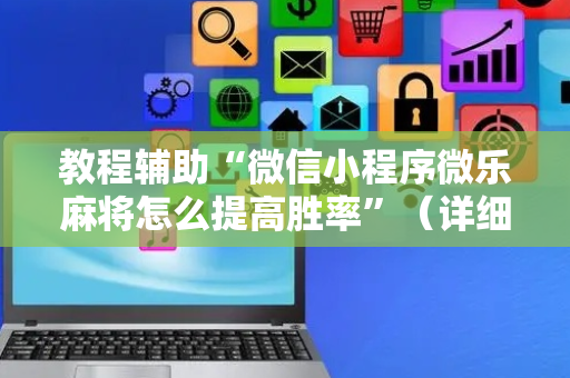教程辅助“微信小程序微乐麻将怎么提高胜率”（详细透视教程）-哔哩哔哩