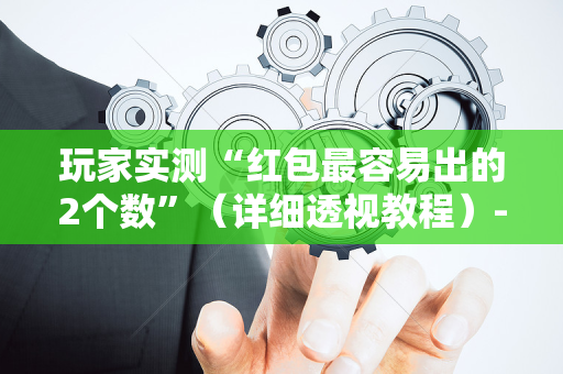玩家实测“红包最容易出的2个数”（详细透视教程）-哔哩哔哩