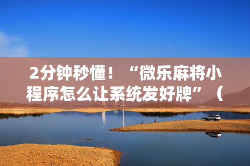 2分钟秒懂！“微乐麻将小程序怎么让系统发好牌”（详细辅助教程）-哔哩哔哩