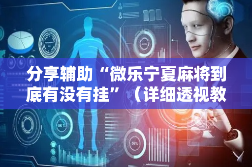 分享辅助“微乐宁夏麻将到底有没有挂”（详细透视教程）-哔哩哔哩