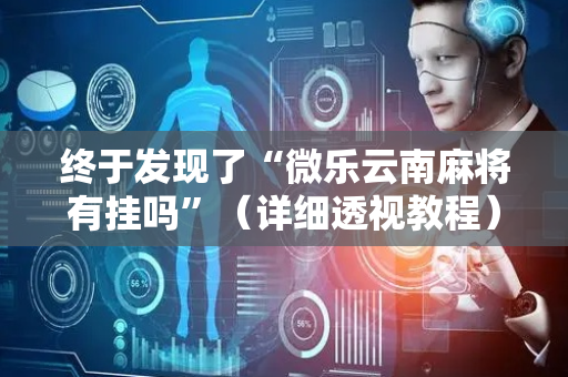 终于发现了“微乐云南麻将有挂吗”（详细透视教程）-哔哩哔哩