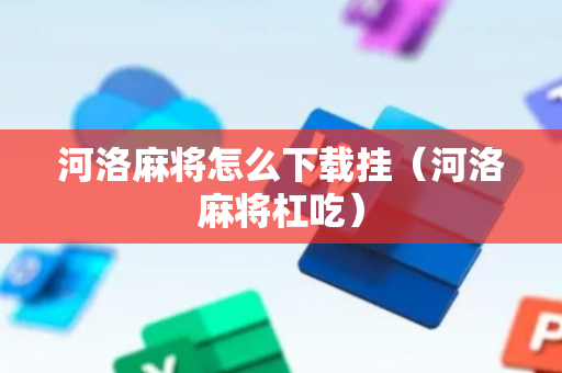 河洛麻将怎么下载挂（河洛麻将杠吃）