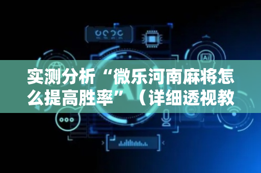 实测分析“微乐河南麻将怎么提高胜率”（详细透视教程）-哔哩哔哩