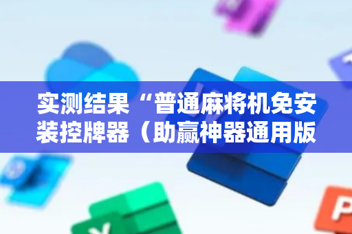 实测结果“普通麻将机免安装控牌器（助赢神器通用版）