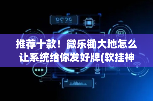推荐十款！微乐锄大地怎么让系统给你发好牌(软挂神器)