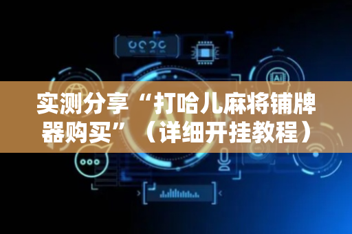 实测分享“打哈儿麻将铺牌器购买”（详细开挂教程）-哔哩哔哩