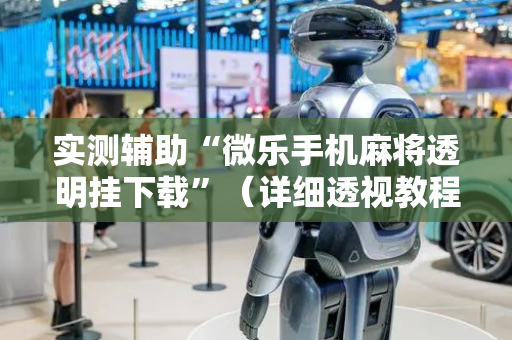 实测辅助“微乐手机麻将透明挂下载”（详细透视教程）-哔哩哔哩