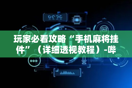 玩家必看攻略“手机麻将挂件”（详细透视教程）-哔哩哔哩