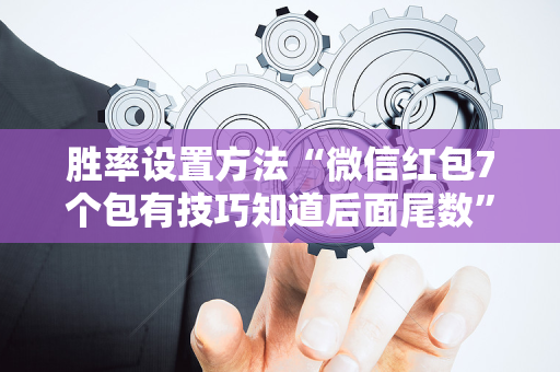 胜率设置方法“微信红包7个包有技巧知道后面尾数”（详细透视教程）-哔哩哔哩