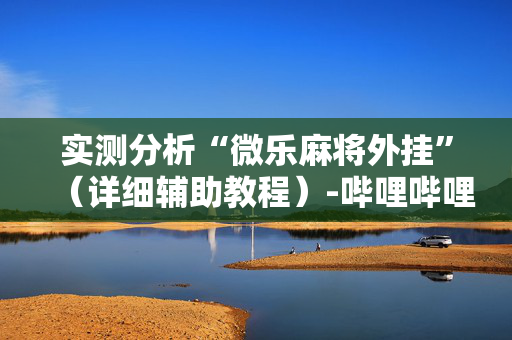 实测分析“微乐麻将外挂”（详细辅助教程）-哔哩哔哩