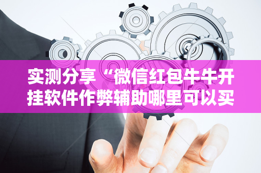 实测分享“微信红包牛牛开挂软件作弊辅助哪里可以买”（详细透视教程）-哔哩哔哩