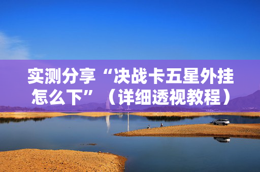 实测分享“决战卡五星外挂怎么下”（详细透视教程）-哔哩哔哩