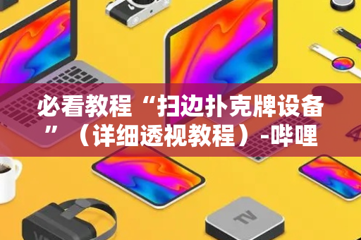 必看教程“扫边扑克牌设备”（详细透视教程）-哔哩哔哩