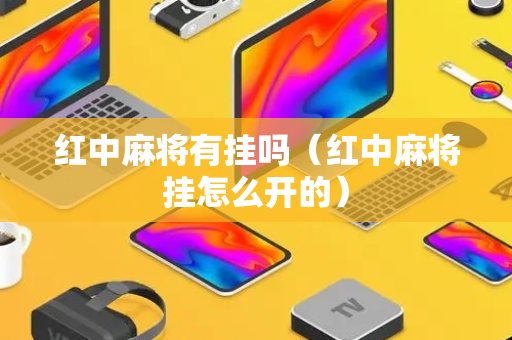 红中麻将有挂吗（红中麻将挂怎么开的）