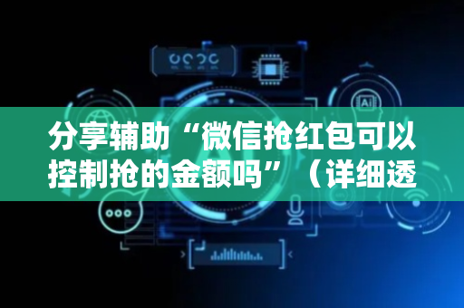 分享辅助“微信抢红包可以控制抢的金额吗”（详细透视教程）-哔哩哔哩
