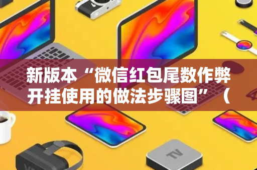 新版本“微信红包尾数作弊开挂使用的做法步骤图”（详细透视教程）-哔哩哔哩