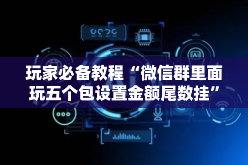 玩家必备教程“微信群里面玩五个包设置金额尾数挂”（详细透视教程）-哔哩哔哩