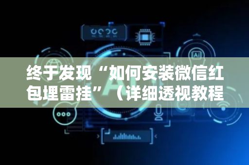 终于发现“如何安装微信红包埋雷挂”（详细透视教程）-哔哩哔哩