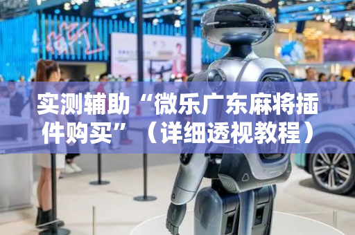 实测辅助“微乐广东麻将插件购买”（详细透视教程）-哔哩哔哩