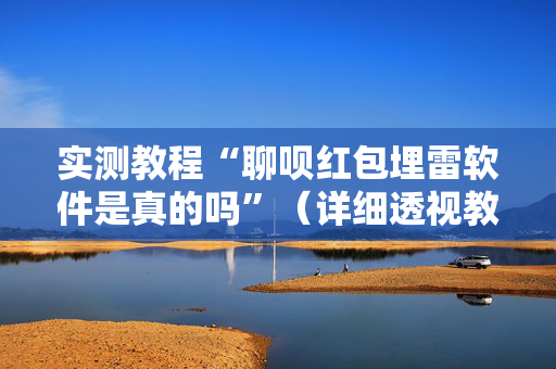 实测教程“聊呗红包埋雷软件是真的吗”（详细透视教程）-哔哩哔哩
