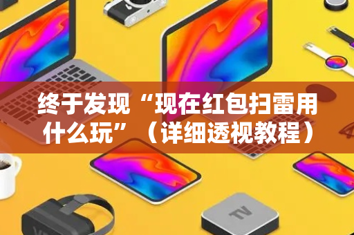 终于发现“现在红包扫雷用什么玩”（详细透视教程）-哔哩哔哩