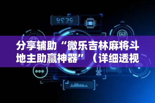 分享辅助“微乐吉林麻将斗地主助赢神器”（详细透视教程）-哔哩哔哩