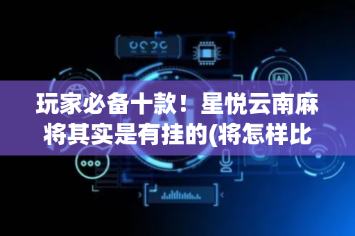 玩家必备十款！星悦云南麻将其实是有挂的(将怎样比较容易赢)