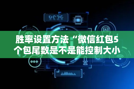 胜率设置方法“微信红包5个包尾数是不是能控制大小”（详细透视教程）-哔哩哔哩