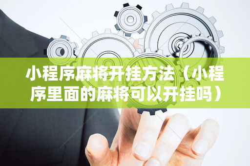 小程序麻将开挂方法（小程序里面的麻将可以开挂吗）
