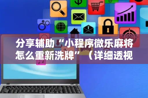 分享辅助“小程序微乐麻将怎么重新洗牌”（详细透视教程）-哔哩哔哩