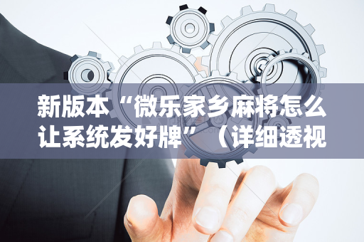 新版本“微乐家乡麻将怎么让系统发好牌”（详细透视教程）-哔哩哔哩