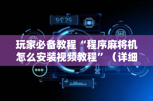 玩家必备教程“程序麻将机怎么安装视频教程”（详细透视教程）-哔哩哔哩