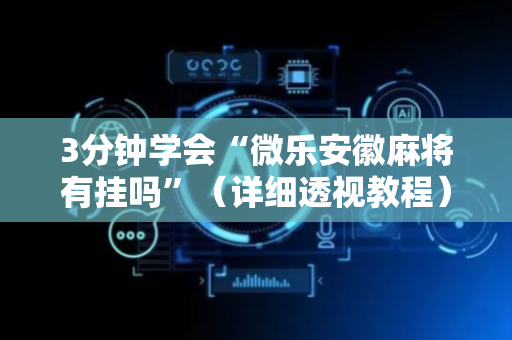 3分钟学会“微乐安徽麻将有挂吗”（详细透视教程）-哔哩哔哩