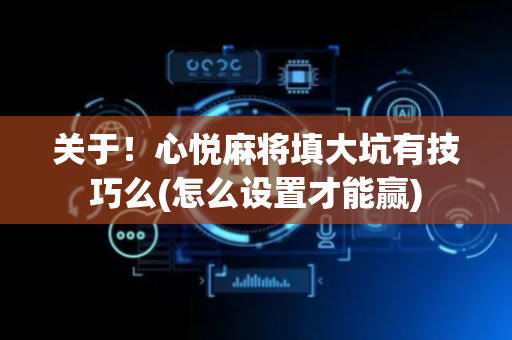 关于！心悦麻将填大坑有技巧么(怎么设置才能赢)
