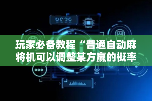 玩家必备教程“普通自动麻将机可以调整某方赢的概率”（详细透视教程）-哔哩哔哩
