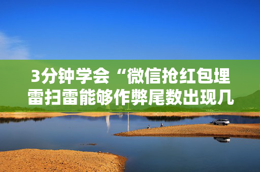 3分钟学会“微信抢红包埋雷扫雷能够作弊尾数出现几个雷的”（详细透视教程）-哔哩哔哩
