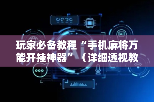 玩家必备教程“手机麻将万能开挂神器”（详细透视教程）-哔哩哔哩