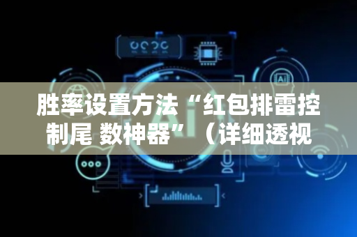 胜率设置方法“红包排雷控制尾 数神器”（详细透视教程）-哔哩哔哩