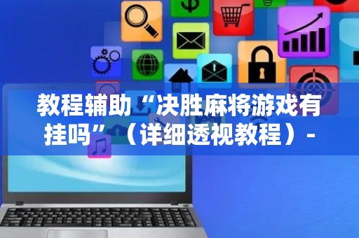 教程辅助“决胜麻将游戏有挂吗”（详细透视教程）-哔哩哔哩