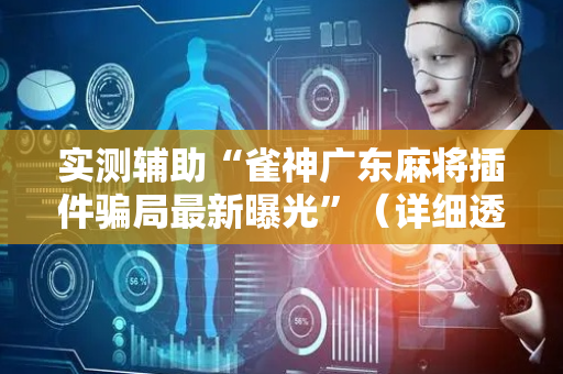 实测辅助“雀神广东麻将插件骗局最新曝光”（详细透视教程）-哔哩哔哩