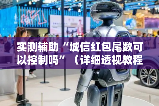 实测辅助“城信红包尾数可以控制吗”（详细透视教程）-哔哩哔哩