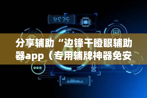 分享辅助“边锋干瞪眼辅助器app（专用辅牌神器免安装）